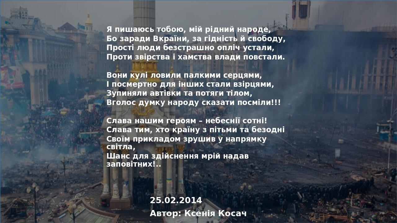Я пишаюсь тобою, мій рідний народе, Бо заради Вкраїни, за гідність й свободу, Прості люди безстрашно опліч устали, Проти звірства і хамства влади п...