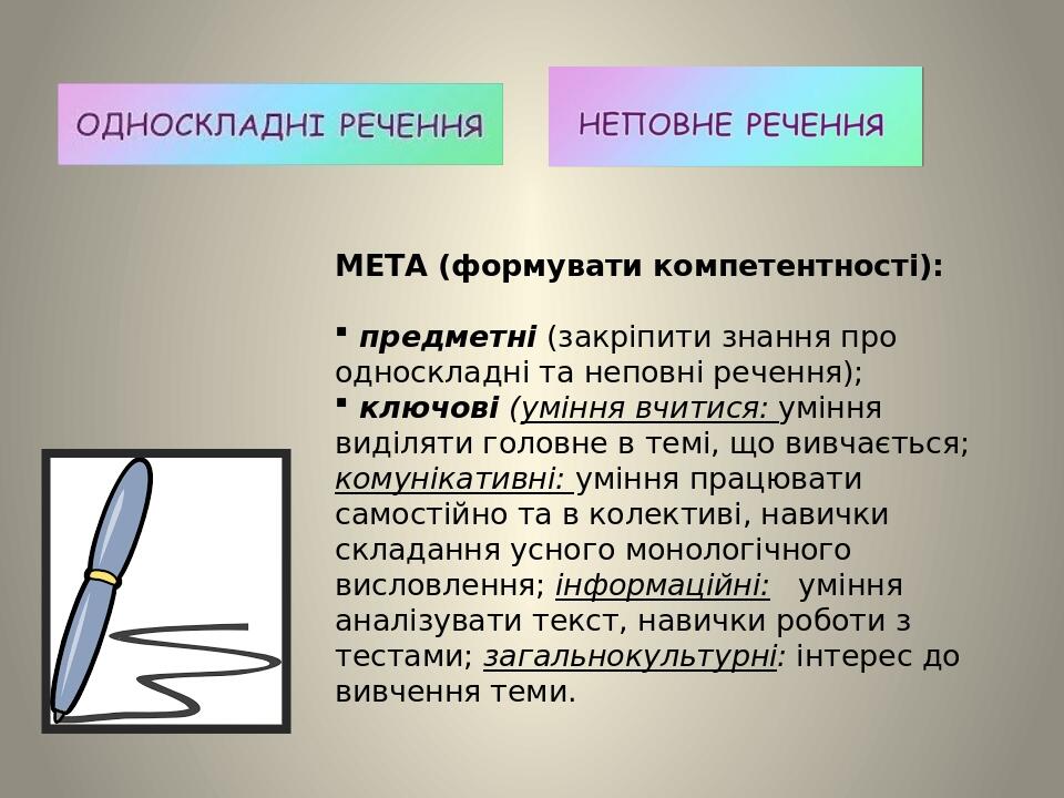 МЕТА (формувати компетентності): предметні (закріпити знання про односкладні та неповні речення); ключові (уміння вчитися: уміння виділяти головне ...