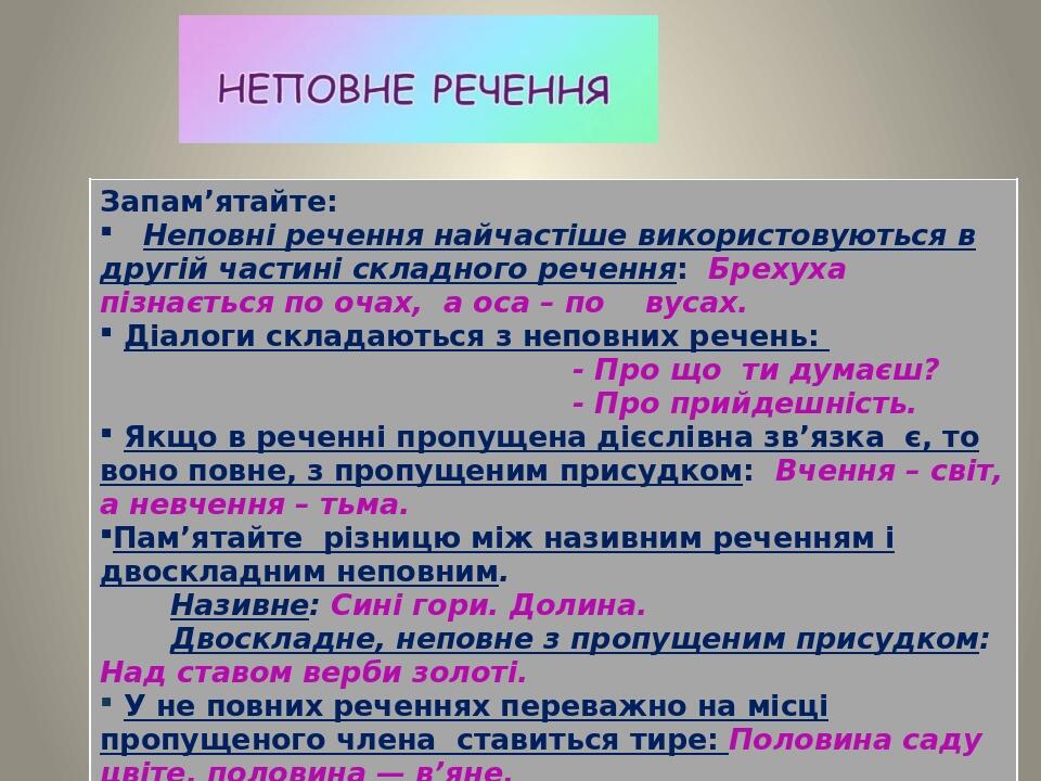 Запам’ятайте: Неповні речення найчастіше використовуються в другій частині складного речення:Брехуха пізнається по очах, а оса – по вусах. Діалоги ...