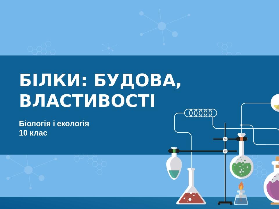 Білки: будова, властивості Біологія і екологія 10 клас