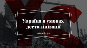  Узагальнення  за темою  «Україна в умовах десталінізації (1953—1964рр.)».