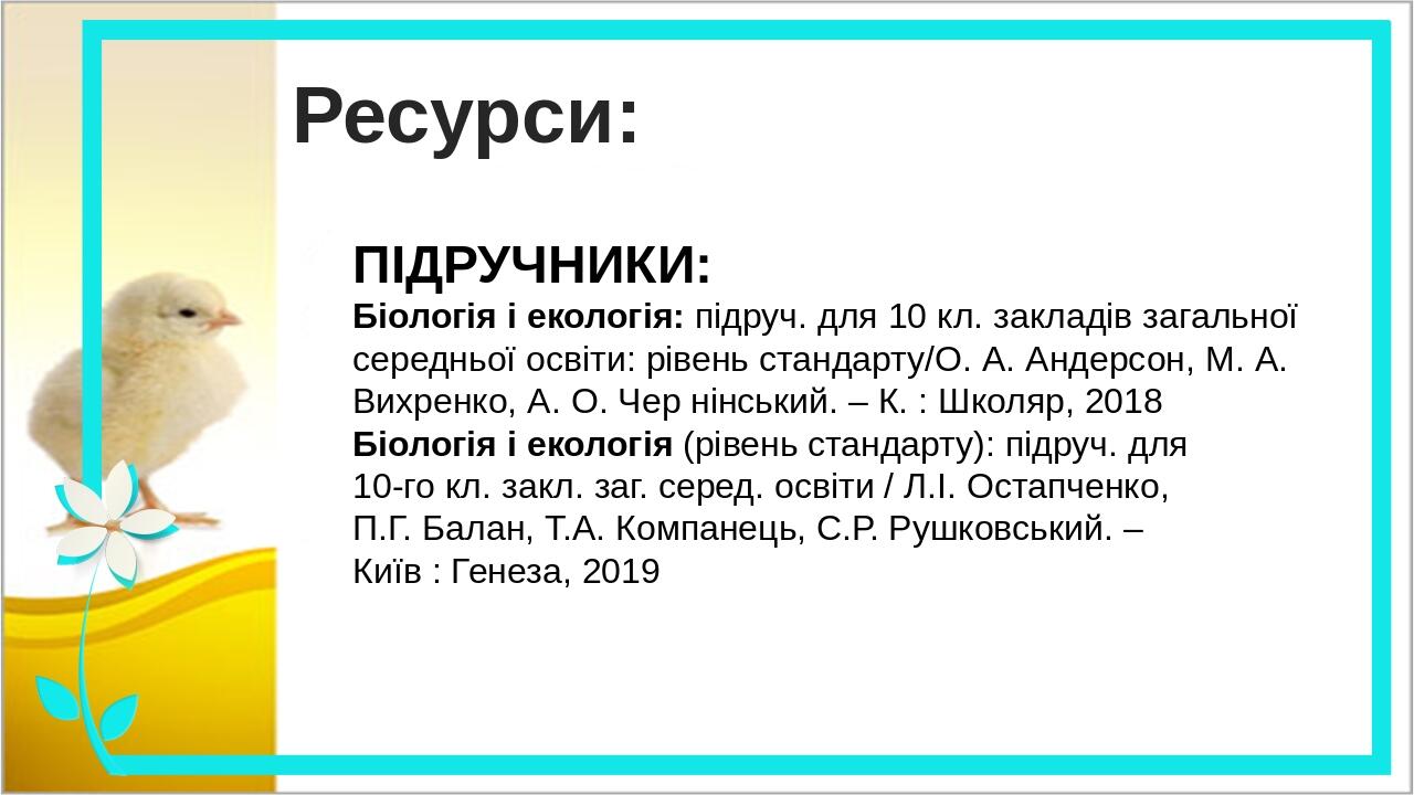 Ресурси: ПІДРУЧНИКИ: Біологія і екологія: підруч. для 10 кл. закладів загальної середньої освіти: рівень стандарту/О. А. Андерсон, М. А. Вихренко, ...