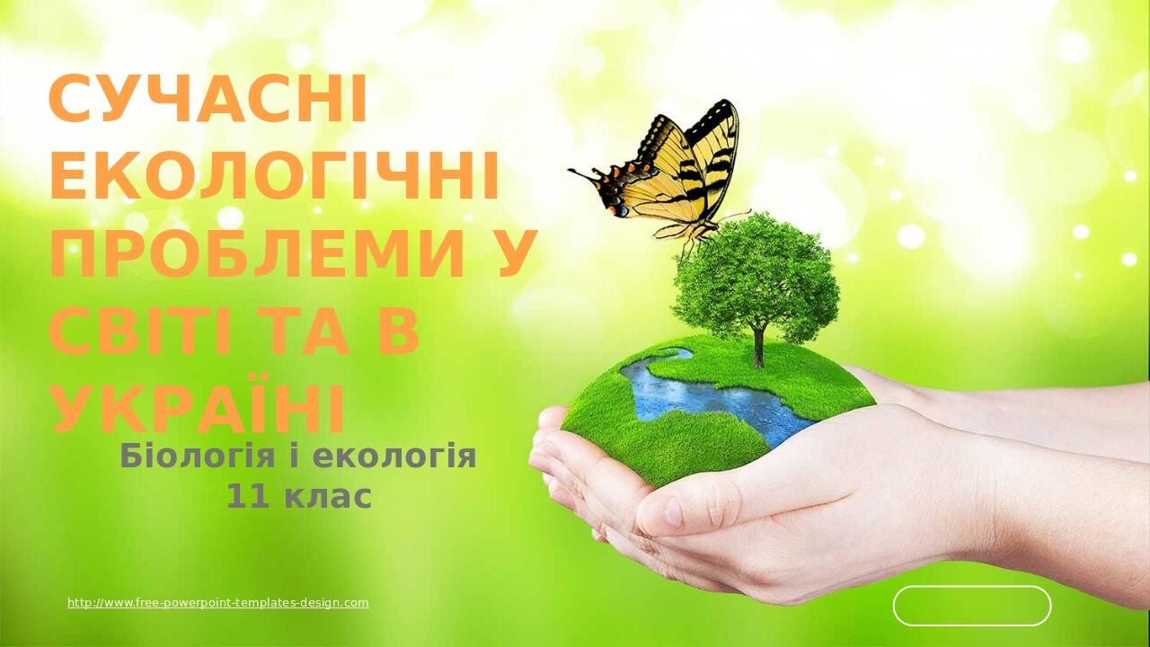 http://www.free-powerpoint-templates-design.com Сучасні екологічні проблеми у світі та в Україні Біологія і екологія 11 клас
