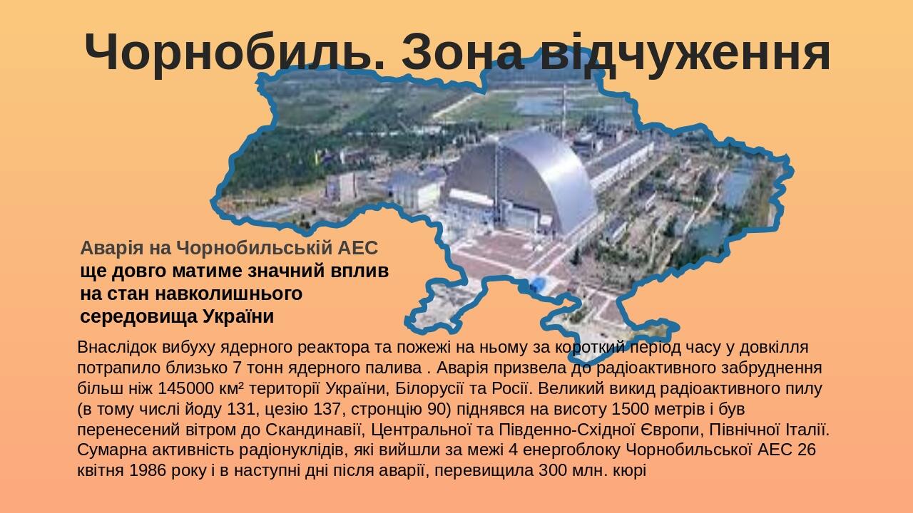 Чорнобиль. Зона відчуження Внаслідок вибуху ядерного реактора та пожежі на ньому за короткий період часу у довкілля потрапило близько 7 тонн ядерно...