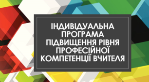 Приклад Індивідуальної програми підвищення рівня професійної компетентності вчителя