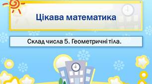 Презентація. Цікава математика. Склад числа 5. Геометричні тіла.