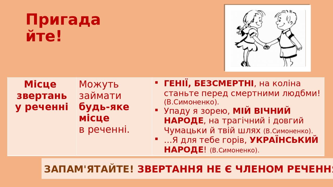 Пригадайте! ЗАПАМ'ЯТАЙТЕ! ЗВЕРТАННЯ НЕ Є ЧЛЕНОМ РЕЧЕННЯ. Місце звертань у реченні Можуть займатибудь-яке місце в реченні. ГЕНІЇ,БЕЗСМЕРТНІ, на колі...