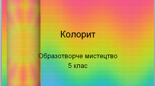 Урок образотворчого мистецтва №18 в 5 класі "Колорит "