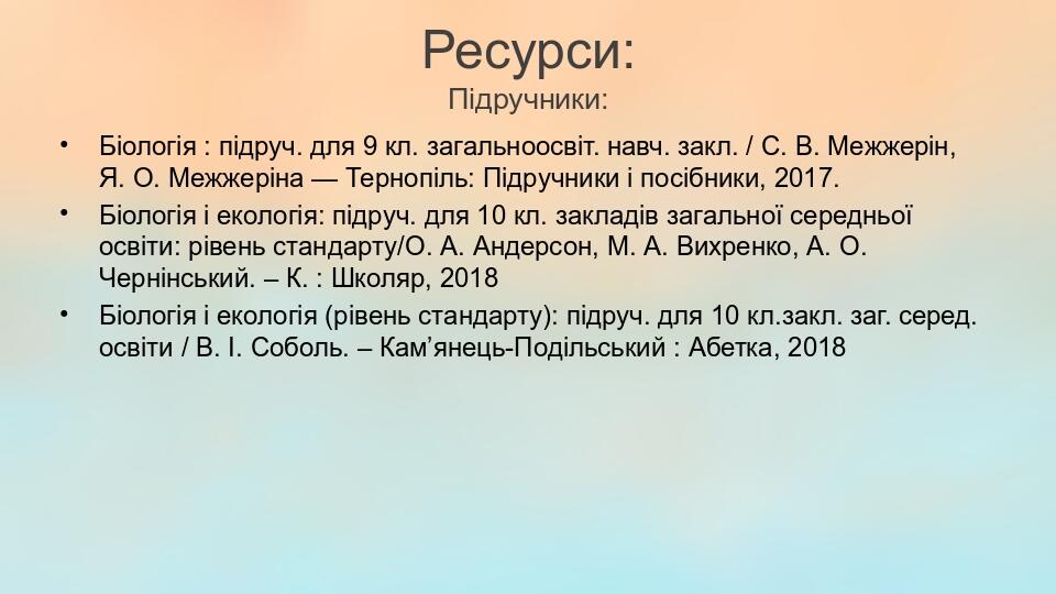 Ресурси: Підручники: Біологія : підруч. для 9 кл. загальноосвіт. навч. закл. / С. В. Межжерін, Я. О. Межжеріна — Тернопіль: Підручники і посібники,...