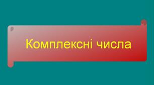 Комплексні числа. Дії над комплексними числами. Тригонометрична форма комплексного числа. Показникова форма комплексного числа