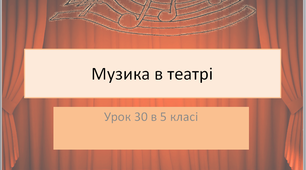 Презентація до уроку музичного мистецтва №30 " Музика в театрі" в 5 класі