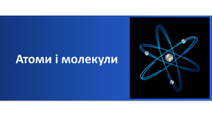 Презентація "Атоми і молекули"