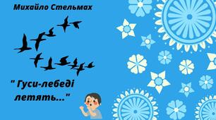 Тема. Про минулі часи. МИХАЙЛО СТЕЛЬМАХ " ГУСИ-ЛЕБЕДІ ЛЕТЯТЬ..."