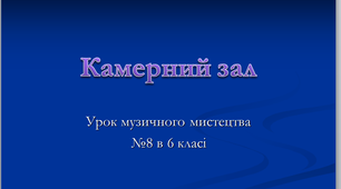 Урок узагальнюючий з музичного мистецтва 6 клас №8 " Камерний зал"