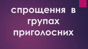 Спрощення в групах приголосних (Матеріал до уроку)