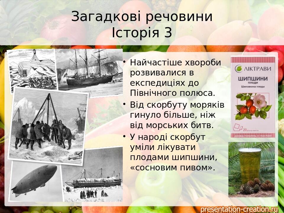 Загадкові речовини Історія 3 Найчастіше хвороби розвивалися в експедиціях до Північного полюса. Від скорбуту моряків гинуло більше, ніж від морськи...