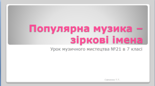 Урок музичного мистецтва №21 в 7 класі " Популярна музика - зіркові імена "