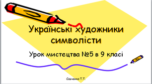Урок №5 мистецтва в 9 класі " Українські художники символісти "