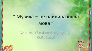 Презентація до уроку музичного мистецтва №17 в 4 класі " Музика - це найвиразніша мова"