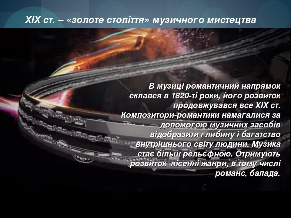 ХІХ ст. – «золоте століття» музичного мистецтва В музиці романтичний напрямок склався в 1820-ті роки, його розвиток продовжувався все ХІХ ст. Компо...
