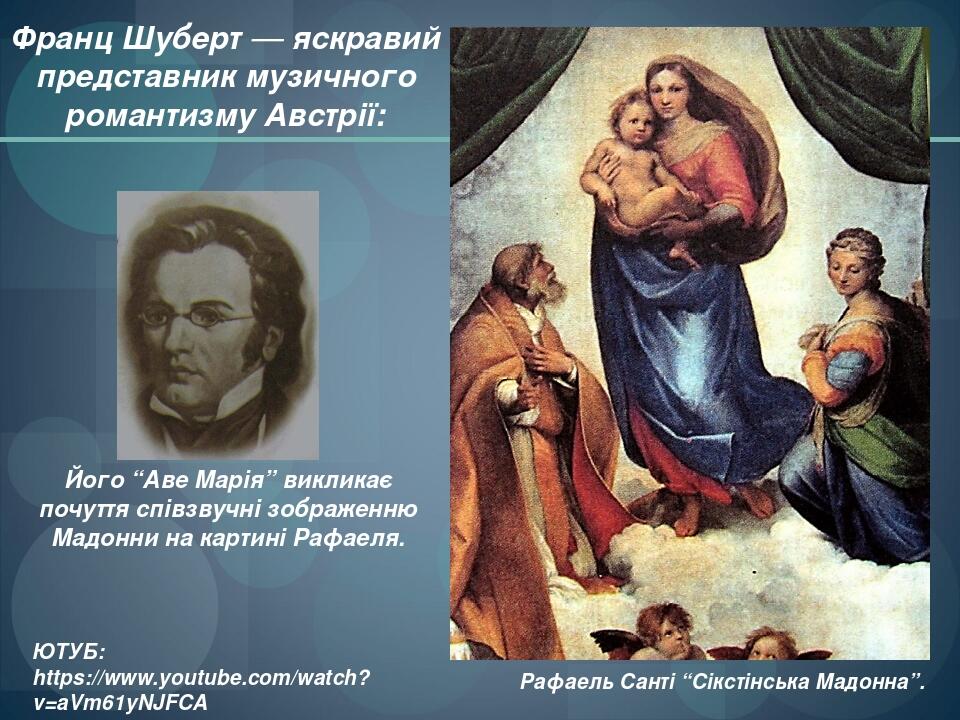 Франц Шуберт — яскравий представник музичного романтизму Австрії: Його “Аве Марія” викликає почуття співзвучні зображенню Мадонни на картині Рафаел...