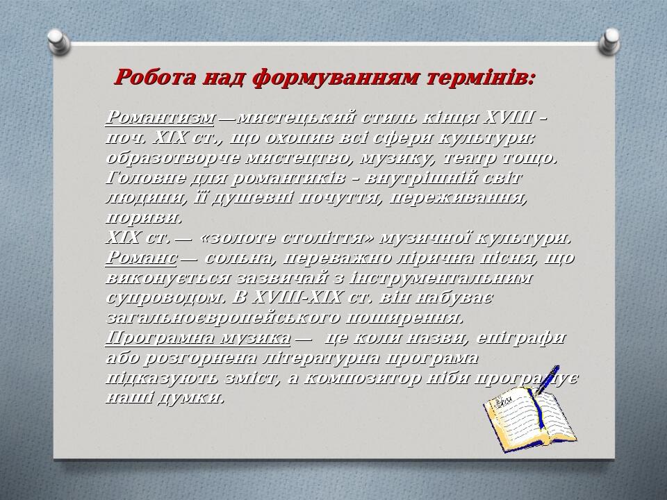 Робота над формуванням термінів: Романтизм —мистецький стиль кінця XVIII – поч. ХІХ ст., що охопив всі сфери культури: образотворче мистецтво, музи...