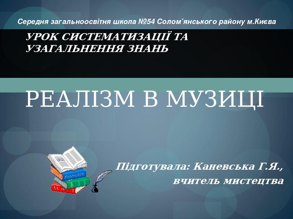 Підготувала: Каневська Г.Я., вчитель мистецтва УРОК СИСТЕМАТИЗАЦІЇ ТА УЗАГАЛЬНЕННЯ ЗНАНЬ РЕАЛІЗМ В МУЗИЦІ Середня загальноосвітня школа №54 Солом’я...