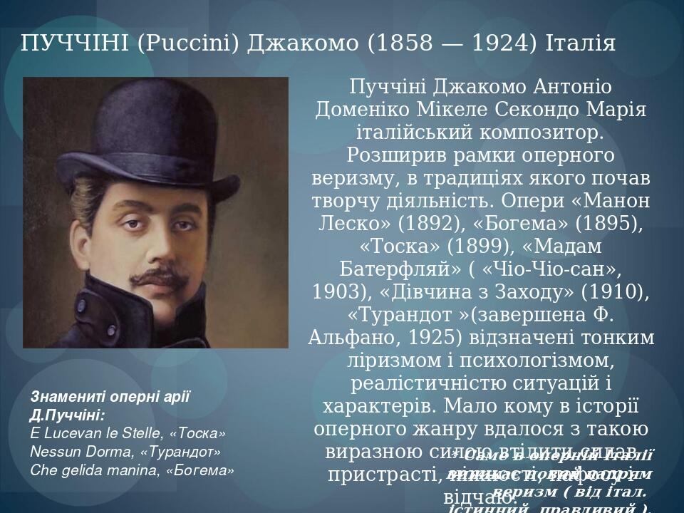Пуччіні Джакомо Антоніо Доменіко Мікеле Секондо Марія італійський композитор. Розширив рамки оперного веризму, в традиціях якого почав творчу діяль...