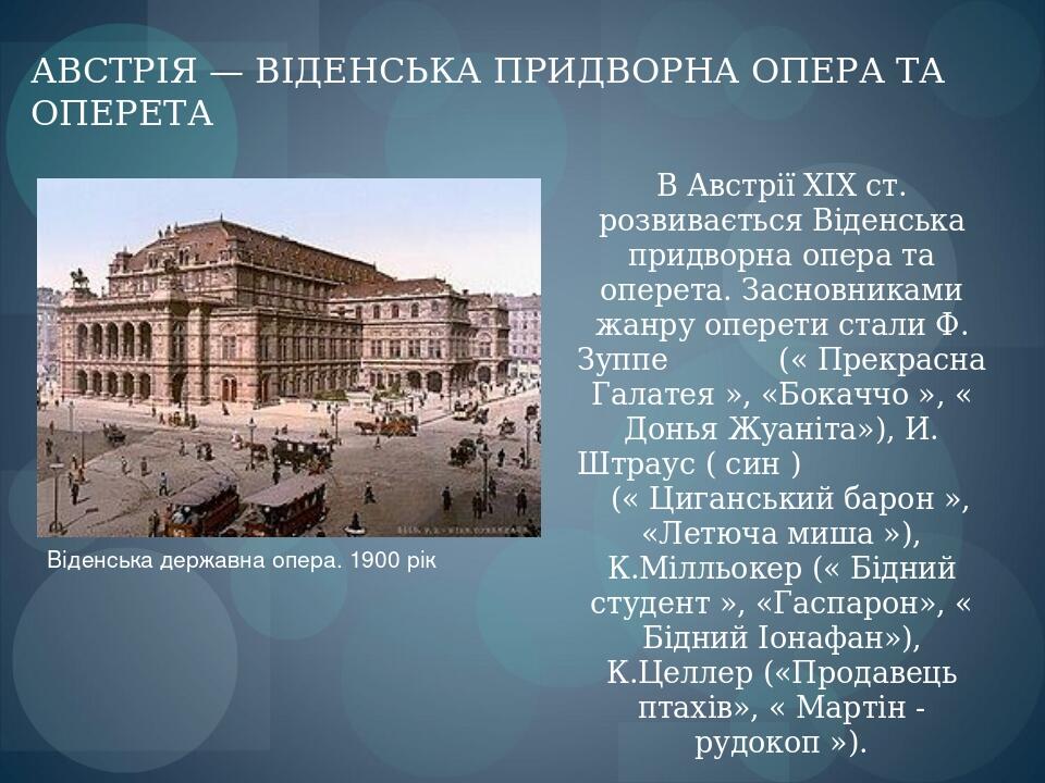 В Австрії XIX ст. розвивається Віденська придворна опера та оперета. Засновниками жанру оперети стали Ф. Зуппе (« Прекрасна Галатея », «Бокаччо », ...