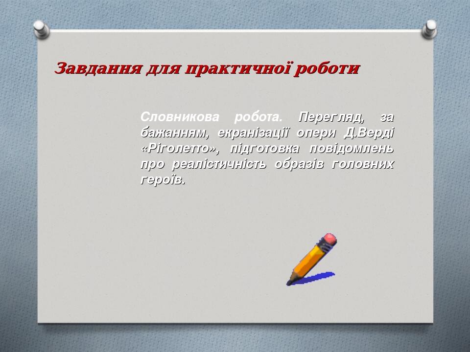 Завдання для практичної роботи Словникова робота. Перегляд, за бажанням, екранізації опери Д.Верді «Ріголетто», підготовка повідомлень про реалісти...